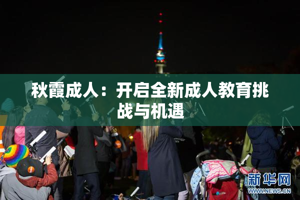 秋霞成人：开启全新成人教育挑战与机遇