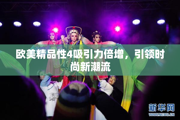 欧美精品性4吸引力倍增，引领时尚新潮流