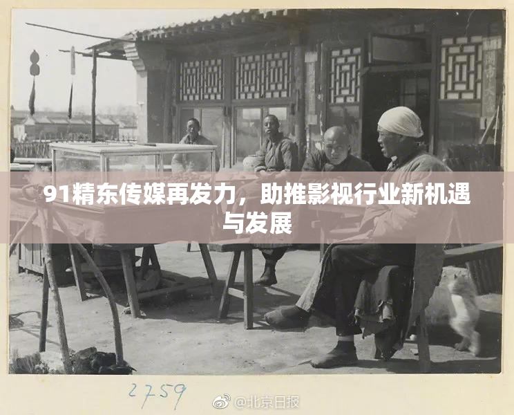 91精东传媒再发力，助推影视行业新机遇与发展