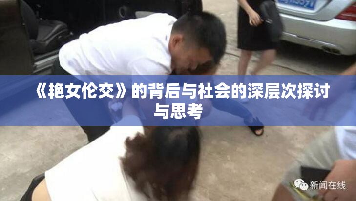 《艳女伦交》的背后与社会的深层次探讨与思考