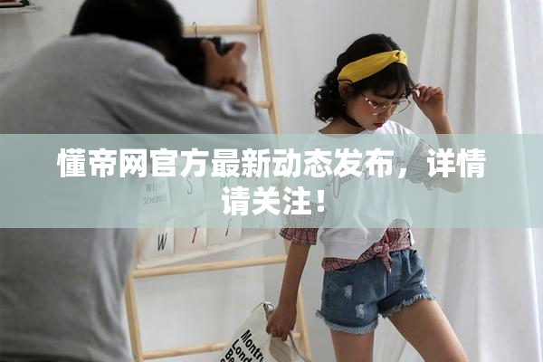 懂帝网官方最新动态发布，详情请关注！