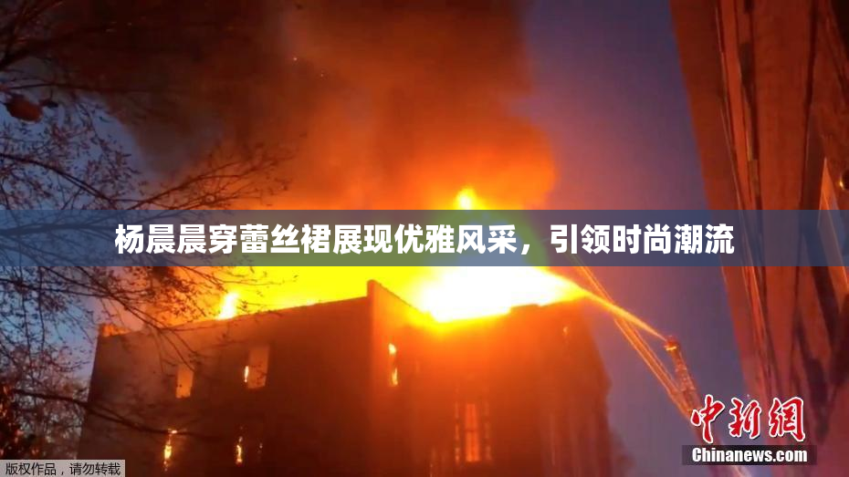 杨晨晨穿蕾丝裙展现优雅风采，引领时尚潮流