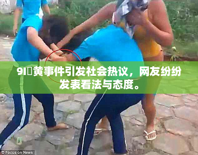 9I婬黄事件引发社会热议，网友纷纷发表看法与态度。