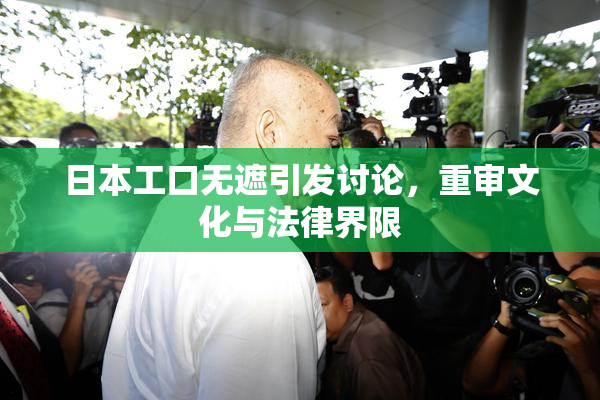 日本工口无遮引发讨论，重审文化与法律界限