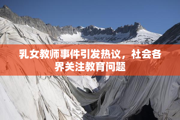 乳女教师事件引发热议，社会各界关注教育问题