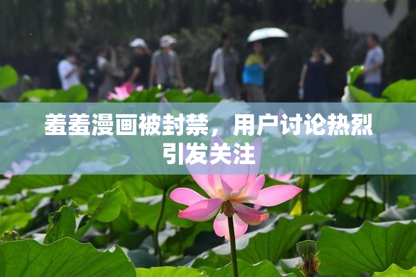 羞羞漫画被封禁，用户讨论热烈引发关注