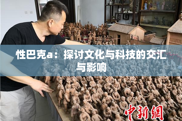 性巴克a：探讨文化与科技的交汇与影响