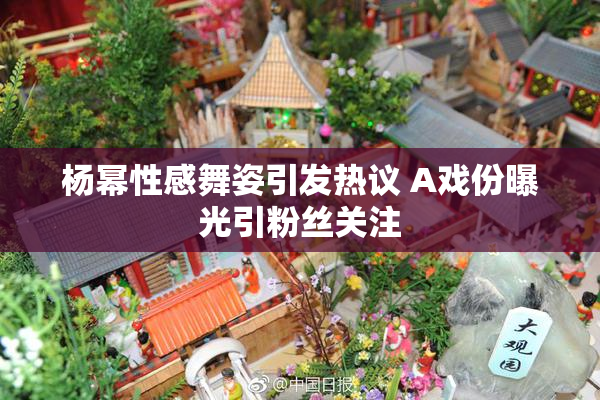 杨幂性感舞姿引发热议 A戏份曝光引粉丝关注