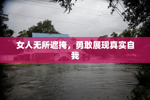 女人无所遮掩，勇敢展现真实自我