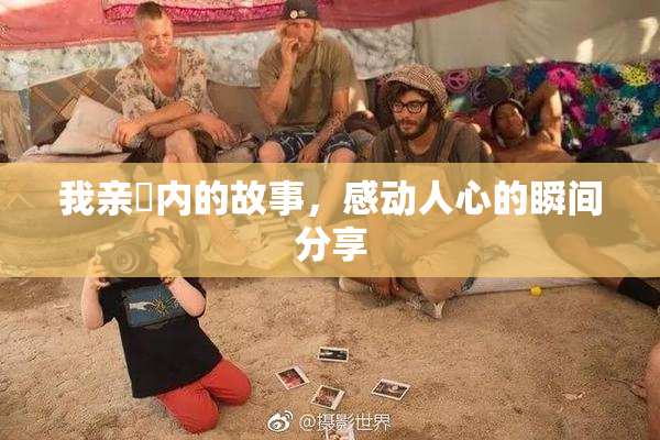 我亲妺内的故事，感动人心的瞬间分享