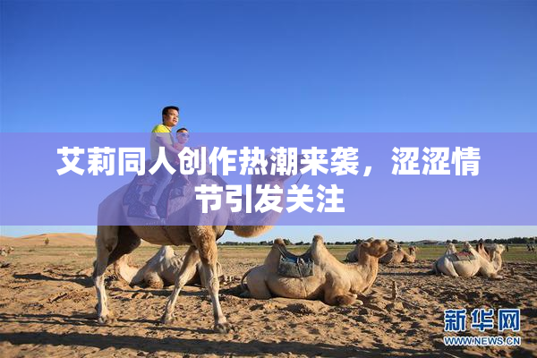 艾莉同人创作热潮来袭，涩涩情节引发关注