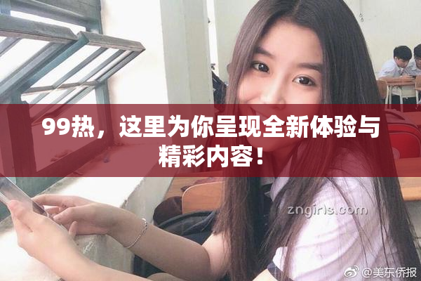 99热，这里为你呈现全新体验与精彩内容！