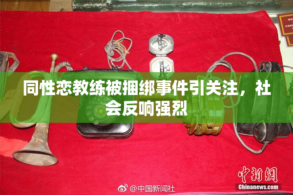 同性恋教练被捆绑事件引关注，社会反响强烈