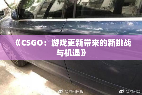 《CSGO：游戏更新带来的新挑战与机遇》