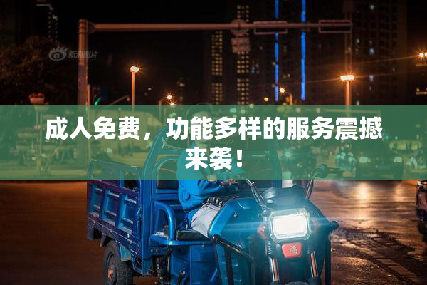 成人免费，功能多样的服务震撼来袭！