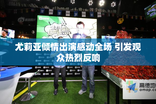 尤莉亚倾情出演感动全场 引发观众热烈反响