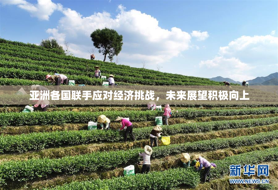 亚洲各国联手应对经济挑战，未来展望积极向上