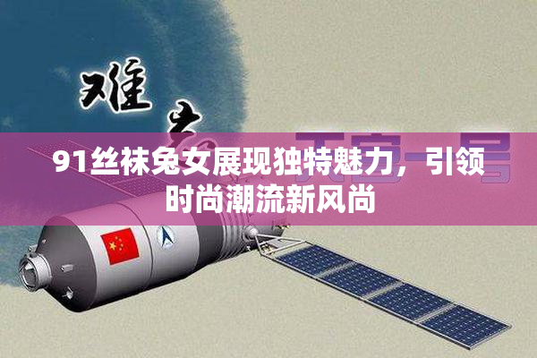 91丝袜兔女展现独特魅力，引领时尚潮流新风尚