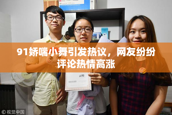 91娇喘小舞引发热议，网友纷纷评论热情高涨