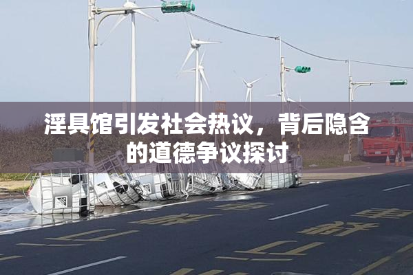 淫具馆引发社会热议，背后隐含的道德争议探讨