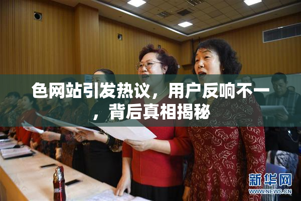 色网站引发热议，用户反响不一，背后真相揭秘