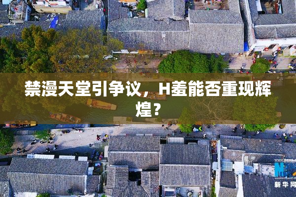 禁漫天堂引争议，H羞能否重现辉煌？