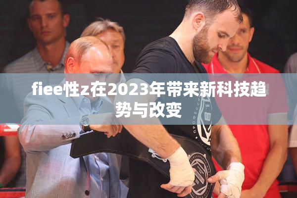 fiee性z在2023年带来新科技趋势与改变