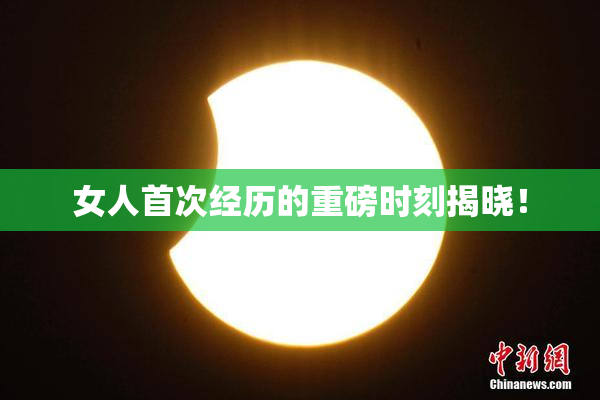 女人首次经历的重磅时刻揭晓！