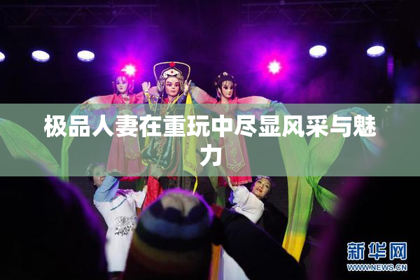 极品人妻在重玩中尽显风采与魅力