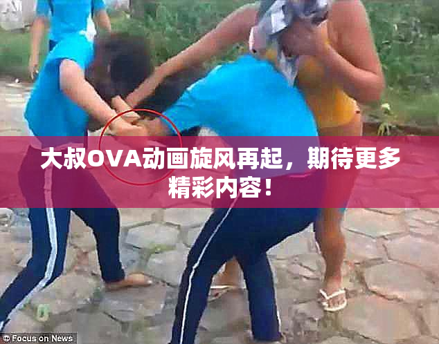大叔OVA动画旋风再起，期待更多精彩内容！