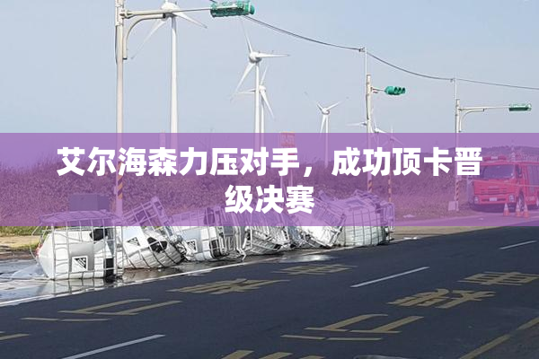 艾尔海森力压对手，成功顶卡晋级决赛