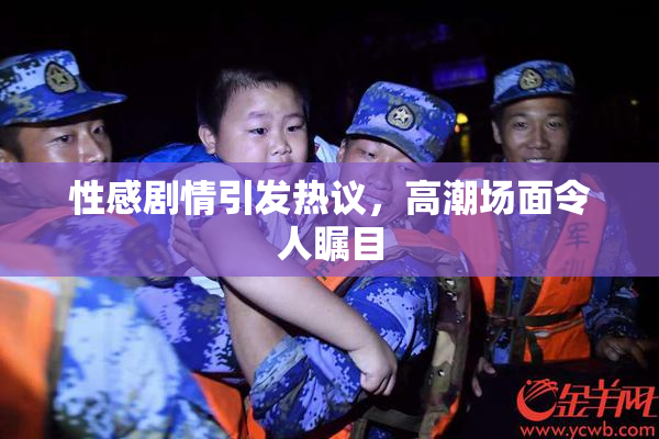 性感剧情引发热议，高潮场面令人瞩目