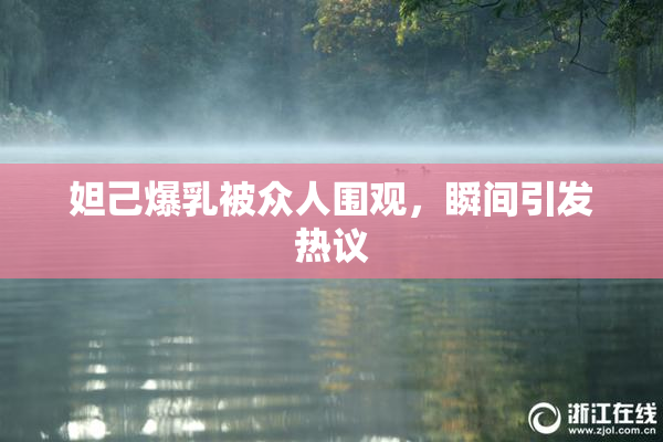 妲己爆乳被众人围观，瞬间引发热议