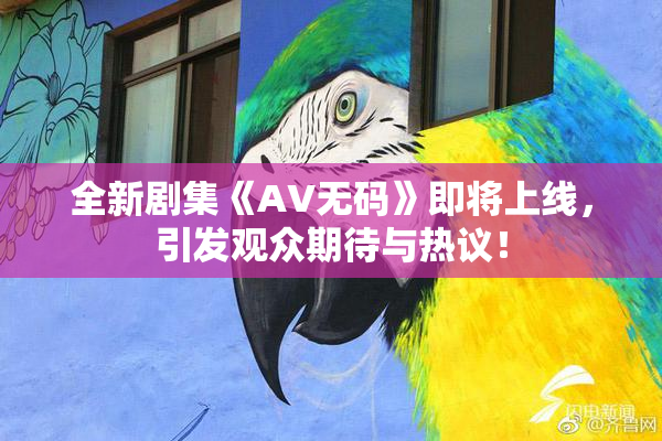 全新剧集《AV无码》即将上线，引发观众期待与热议！