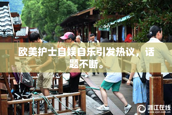 欧美护士自娱自乐引发热议，话题不断。