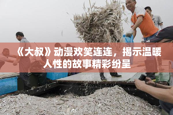 《大叔》动漫欢笑连连，揭示温暖人性的故事精彩纷呈
