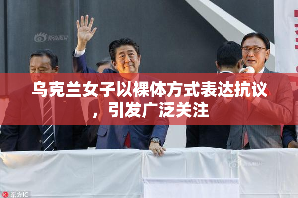 乌克兰女子以裸体方式表达抗议，引发广泛关注