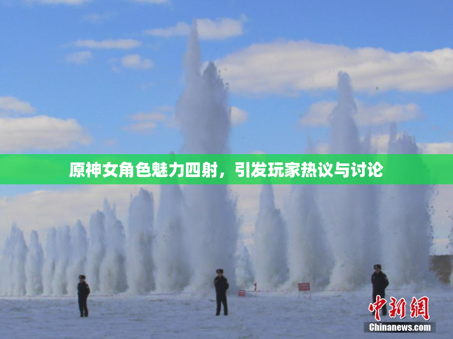 原神女角色魅力四射，引发玩家热议与讨论