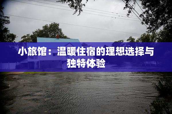 小旅馆：温暖住宿的理想选择与独特体验
