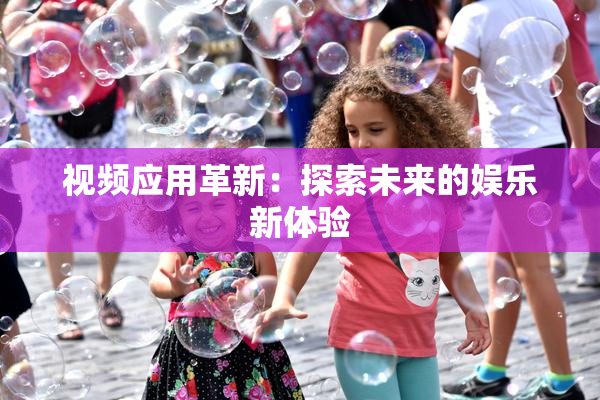 视频应用革新：探索未来的娱乐新体验