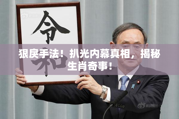 狠戾手法！扒光内幕真相，揭秘生肖奇事！