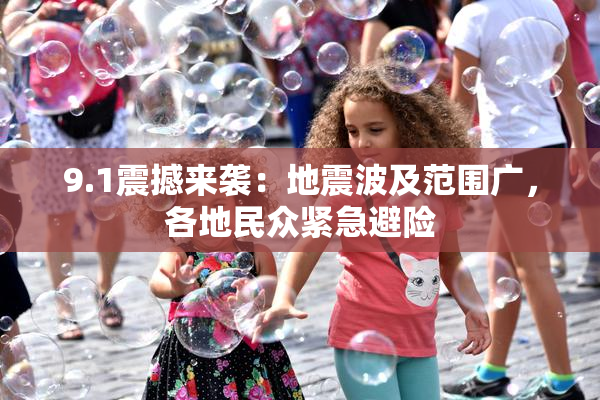 9.1震撼来袭：地震波及范围广，各地民众紧急避险