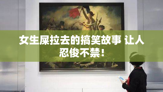 女生屎拉去的搞笑故事 让人忍俊不禁！