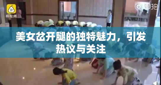 美女岔开腿的独特魅力，引发热议与关注