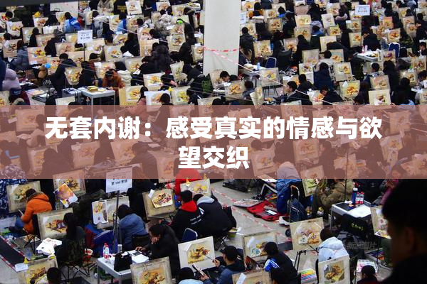 无套内谢：感受真实的情感与欲望交织