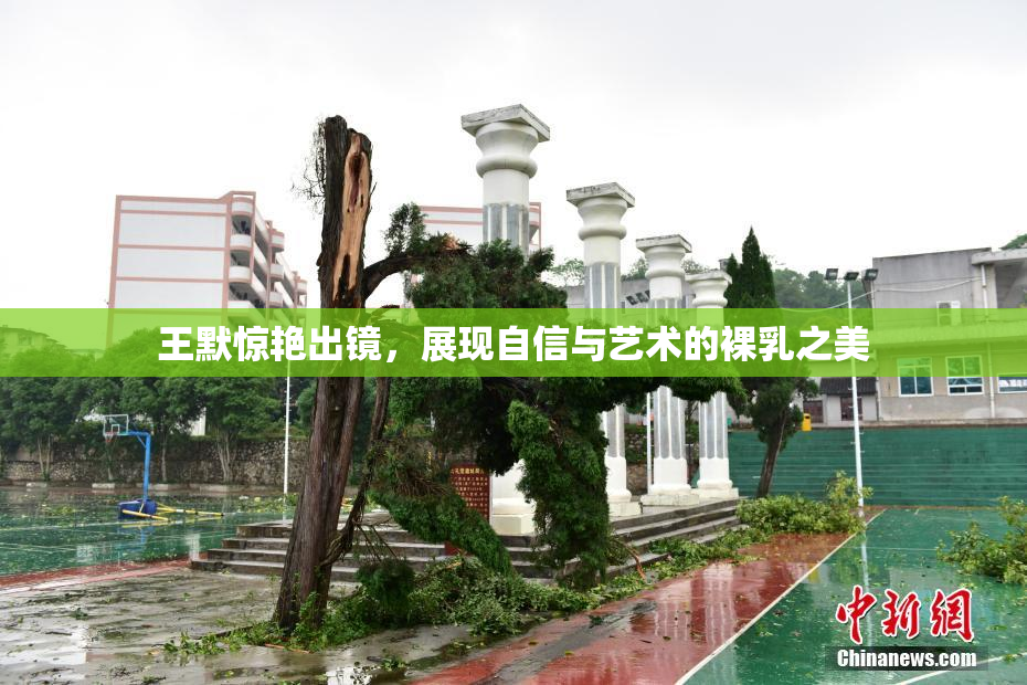 王默惊艳出镜，展现自信与艺术的裸乳之美