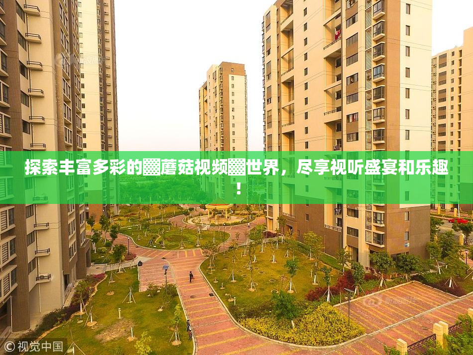 探索丰富多彩的▓蘑菇视频▓世界，尽享视听盛宴和乐趣！