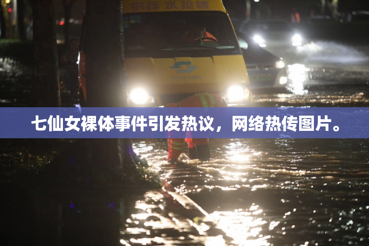 七仙女裸体事件引发热议，网络热传图片。