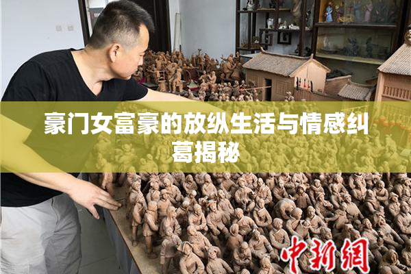 豪门女富豪的放纵生活与情感纠葛揭秘