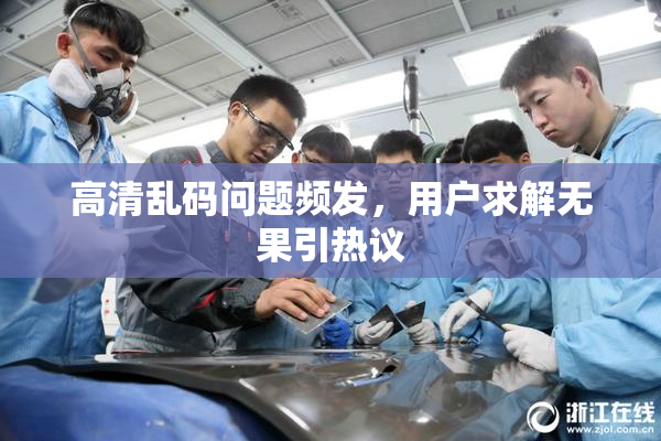 高清乱码问题频发，用户求解无果引热议